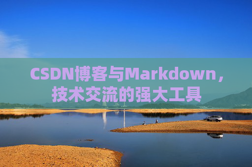 CSDN博客与Markdown，技术交流的强大工具