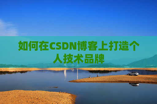 如何在CSDN博客上打造个人技术品牌