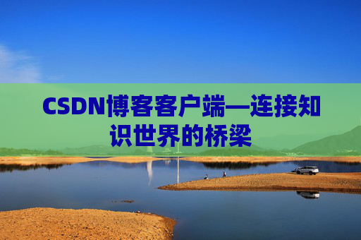 CSDN博客客户端—连接知识世界的桥梁